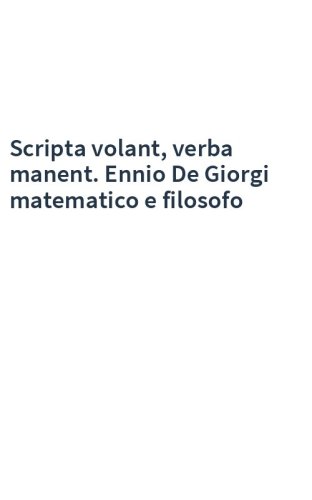 Scripta volant, verba manent. Ennio De Giorgi matematico e filosofo