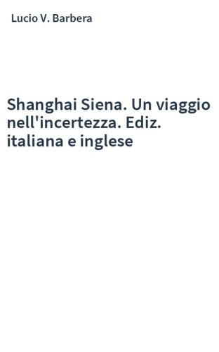 Shanghai Siena. Un viaggio nell'incertezza. Ediz. italiana e inglese