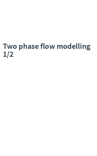 Two phase flow modelling 1/2
