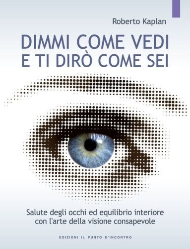 Dimmi come vedi e ti dirò come sei. Salute degli occhi ed equilibrio interiore con l'arte della visione consapevole