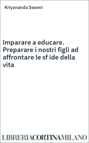 Imparare a educare. Preparare i nostri figli ad affrontare le sf ide della vita