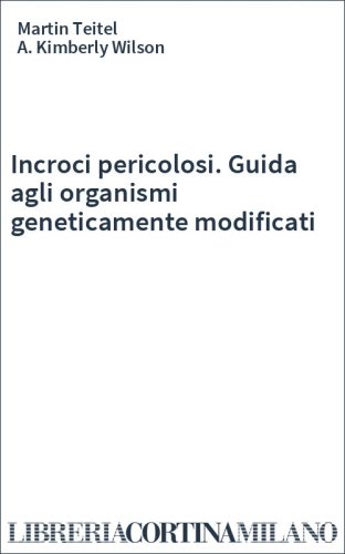Incroci pericolosi. Guida agli organismi geneticamente modificati