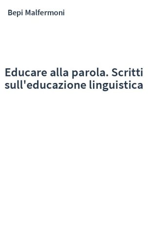 Educare alla parola. Scritti sull'educazione linguistica
