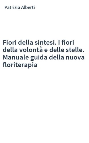 Fiori della sintesi. I fiori della volontà e delle stelle. Manuale guida della nuova floriterapia
