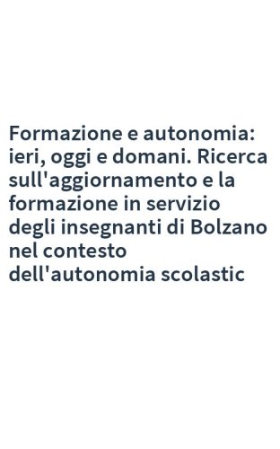 Formazione e autonomia: ieri, oggi e domani. Ricerca sull'aggiornamento e la formazione in servizio degli insegnanti di Bolzano nel contesto dell'autonomia scolastic