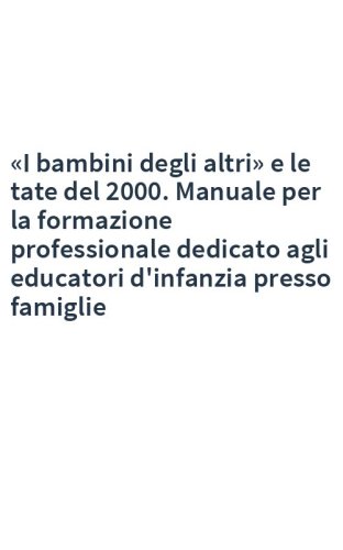 «I bambini degli altri» e le tate del 2000. Manuale per la formazione professionale dedicato agli educatori d'infanzia presso famiglie