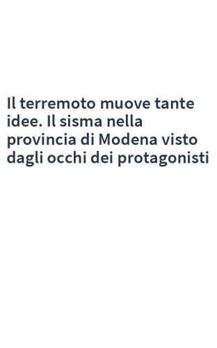 Il terremoto muove tante idee. Il sisma nella provincia di Modena visto dagli occhi dei protagonisti