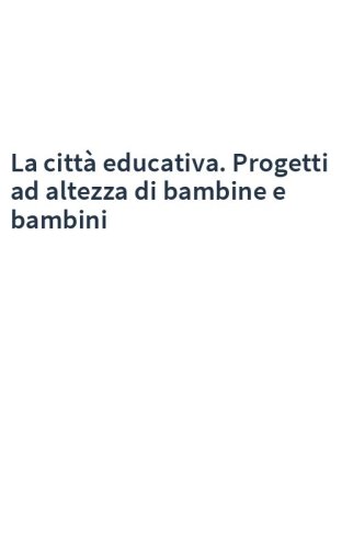 La città educativa. Progetti ad altezza di bambine e bambini