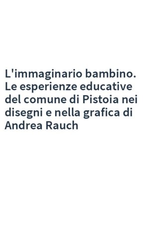 L'immaginario bambino. Le esperienze educative del comune di Pistoia nei disegni e nella grafica di Andrea Rauch