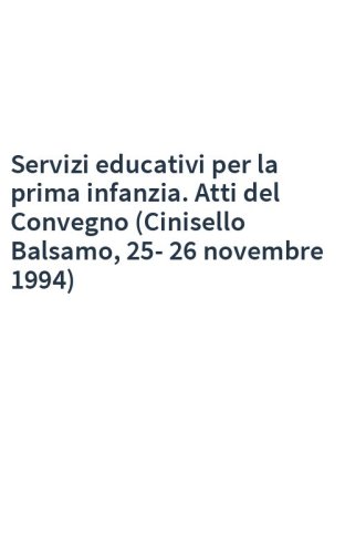 Servizi educativi per la prima infanzia. Atti del Convegno (Cinisello Balsamo, 25-26 novembre 1994)