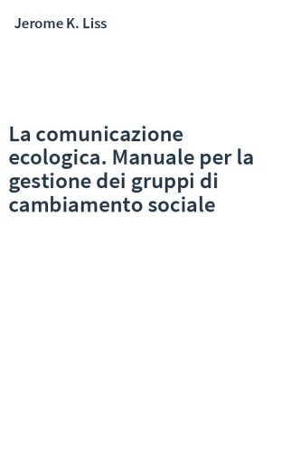 La comunicazione ecologica. Manuale per la gestione dei gruppi di cambiamento sociale