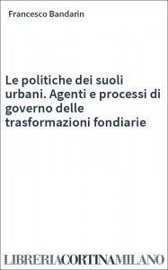 Le politiche dei suoli urbani. Agenti e processi di governo delle trasformazioni fondiarie