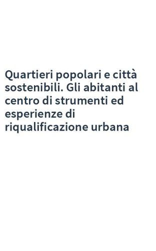 Quartieri popolari e città sostenibili. Gli abitanti al centro di strumenti ed esperienze di riqualificazione urbana