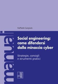 Social engineering: come difendersi dalla minaccia cyber. Strategie, consigli e strumenti pratici