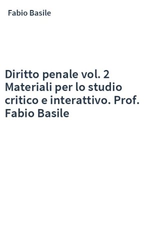 Diritto penale vol. 2 Materiali per lo studio critico e interattivo. Prof. Fabio Basile