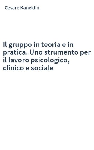 Il gruppo in teoria e in pratica. Uno strumento per il lavoro psicologico, clinico e sociale
