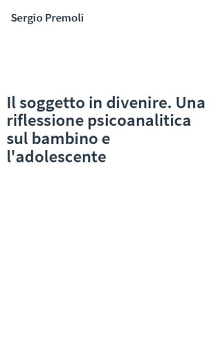 Il soggetto in divenire. Una riflessione psicoanalitica sul bambino e l'adolescente