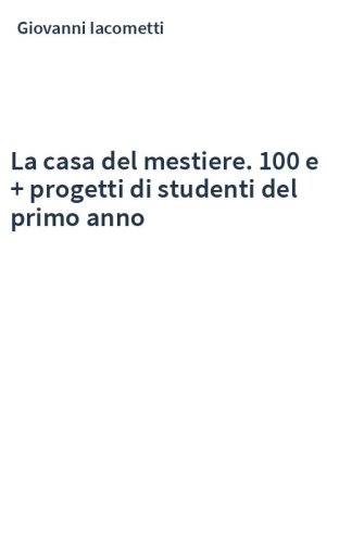 La casa del mestiere. 100 e + progetti di studenti del primo anno