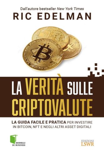 La verità sulle criptovalute. La guida facile e pratica per investire in Bitcoin, NFT e negli altri asset digitali