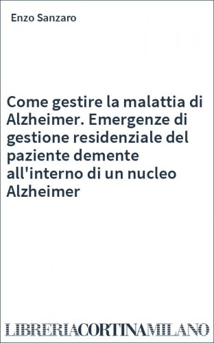 Come gestire la malattia di Alzheimer. Emergenze di gestione residenziale del paziente demente all'interno di un nucleo Alzheimer