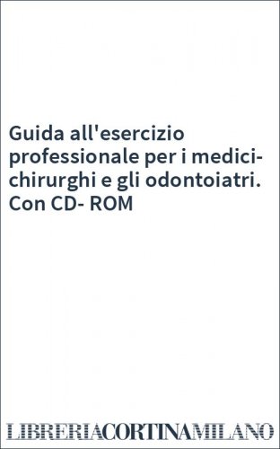 Guida all'esercizio professionale per i medici-chirurghi e gli odontoiatri. Con CD-ROM