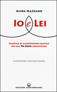 Io e lei. Manuale di manutenzione olistica per una va.gina consapevole