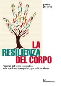 La resilienza del corpo. L'essenza del tocco terapeutico nelle tradizioni osteopatica, ayurvedica e cinese