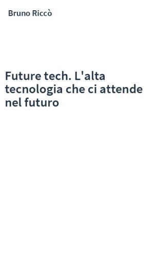 Future tech. L'alta tecnologia che ci attende nel futuro