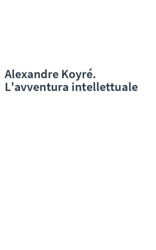 Alexandre Koyré. L'avventura intellettuale