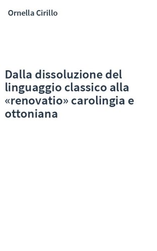 Dalla dissoluzione del linguaggio classico alla «renovatio» carolingia e ottoniana