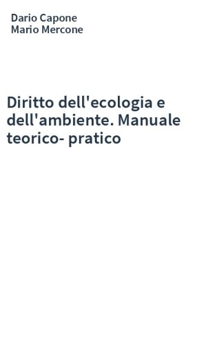 Diritto dell'ecologia e dell'ambiente. Manuale teorico-pratico