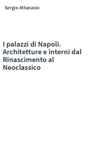 I palazzi di Napoli. Architetture e interni dal Rinascimento al Neoclassico
