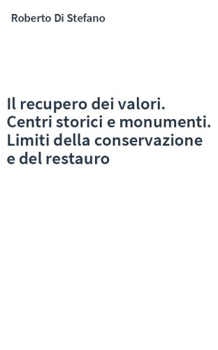 Il recupero dei valori. Centri storici e monumenti. Limiti della conservazione e del restauro