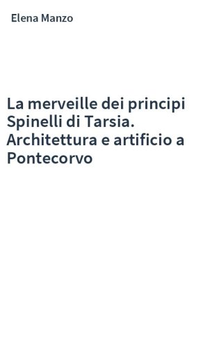 La merveille dei principi Spinelli di Tarsia. Architettura e artificio a Pontecorvo