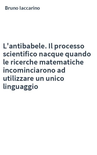 L'antibabele. Il processo scientifico nacque quando le ricerche matematiche incominciarono ad utilizzare un unico linguaggio