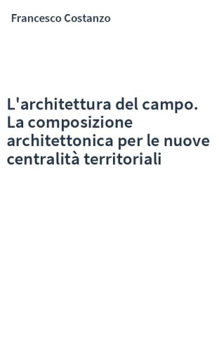 L'architettura del campo. La composizione architettonica per le nuove centralità territoriali