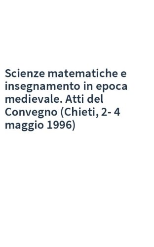 Scienze matematiche e insegnamento in epoca medievale. Atti del Convegno (Chieti, 2-4 maggio 1996)