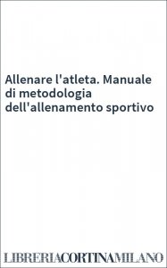 Allenare l'atleta. Manuale di metodologia dell'allenamento sportivo