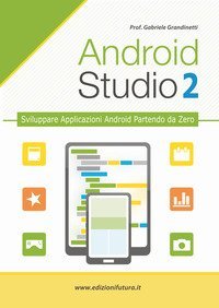 Android studio. Sviluppare vere applicazione Android partendo da zero