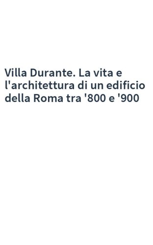Villa Durante. La vita e l'architettura di un edificio della Roma tra '800 e '900