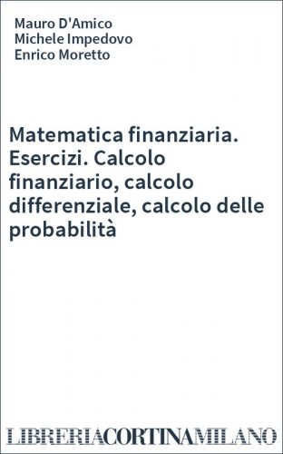 Matematica finanziaria. Esercizi. Calcolo finanziario, calcolo differenziale, calcolo delle probabilità