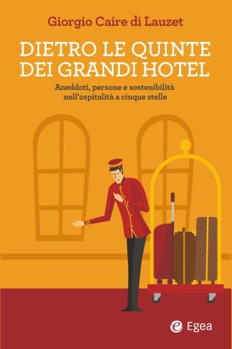 Dietro le quinte dei grandi hotel. Aneddoti, persone e sostenibilità nell'ospitalità a cinque stelle