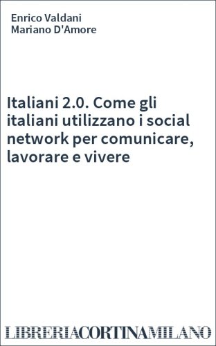 Italiani 2.0. Come gli italiani utilizzano i social network per comunicare, lavorare e vivere