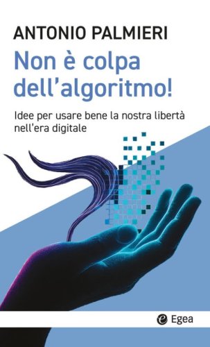 Non è colpa dell'algoritmo! Idee per usare bene la nostra libertà nell'era digitale