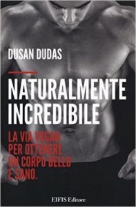 Naturalmente incredibile. La via vegan per ottenere un corpo bello e sano