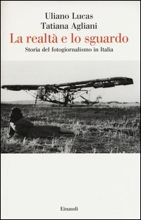 La realtà e lo sguardo. Storia del fotogiornalismo in Italia