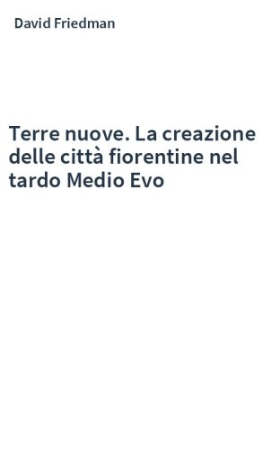 Terre nuove. La creazione delle città fiorentine nel tardo Medio Evo