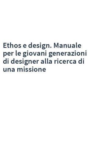 Ethos e design. Manuale per le giovani generazioni di designer alla ricerca di una missione