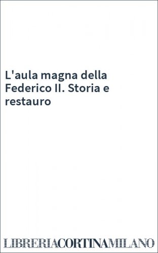 L'aula magna della Federico II. Storia e restauro
