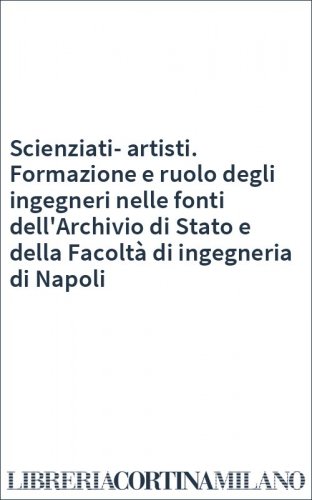 Scienziati-artisti. Formazione e ruolo degli ingegneri nelle fonti dell'Archivio di Stato e della Facoltà di ingegneria di Napoli